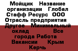 Мойщик › Название организации ­ Глобал Стафф Ресурс, ООО › Отрасль предприятия ­ Другое › Минимальный оклад ­ 30 000 - Все города Работа » Вакансии   . Крым,Керчь